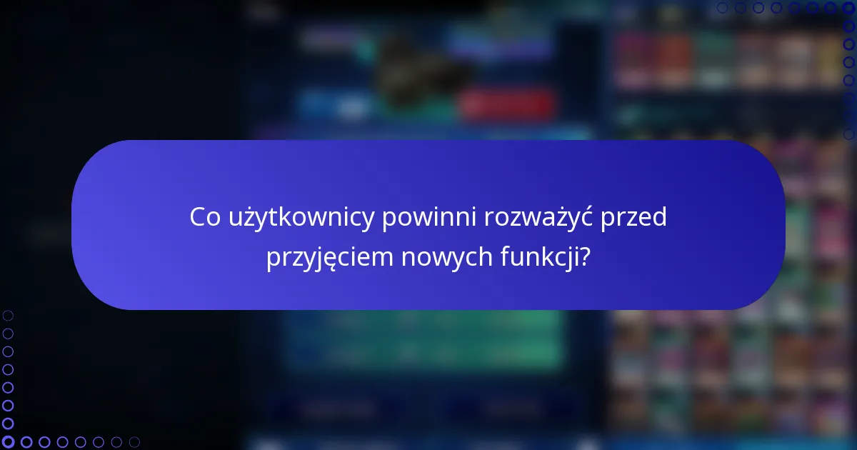 Co użytkownicy powinni rozważyć przed przyjęciem nowych funkcji?