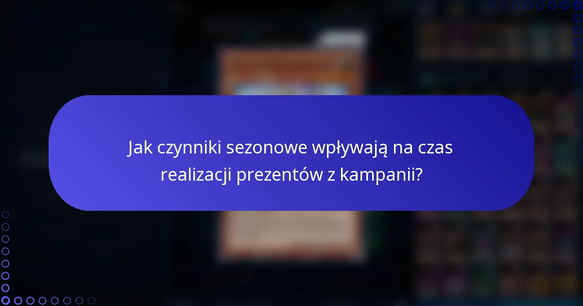 Jak czynniki sezonowe wpływają na czas realizacji prezentów z kampanii?