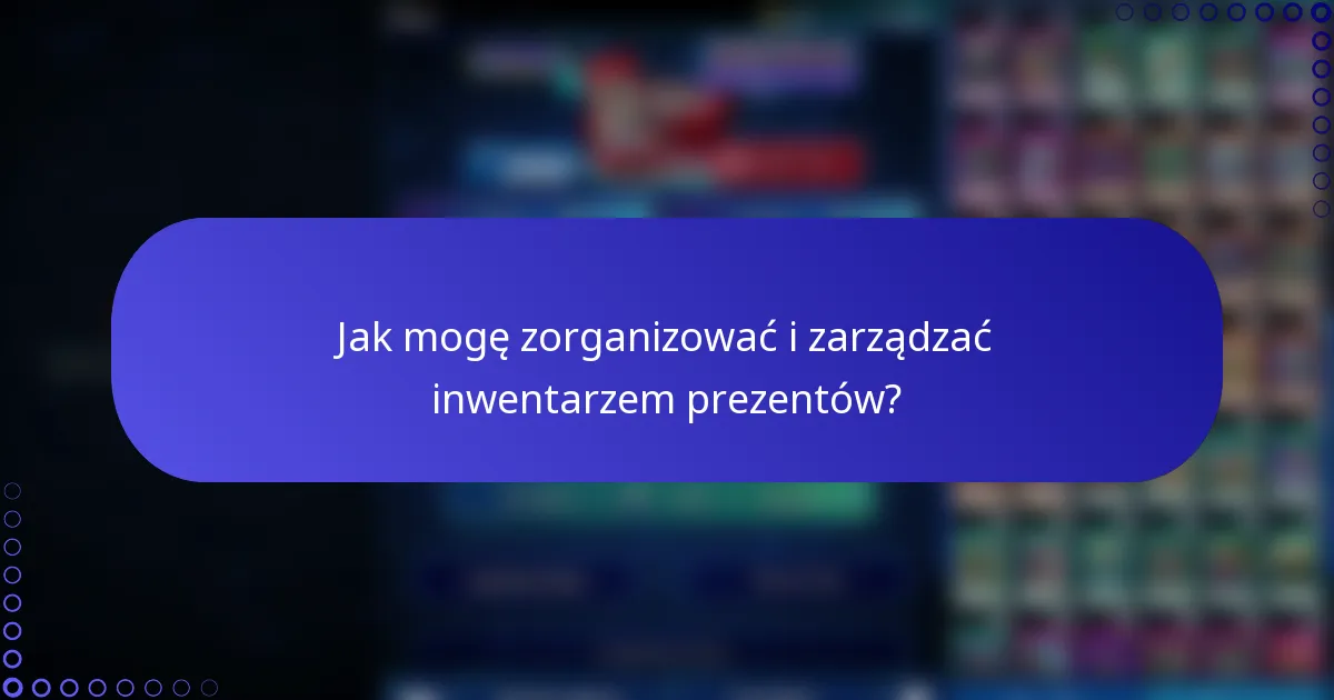 Jak mogę zorganizować i zarządzać inwentarzem prezentów?