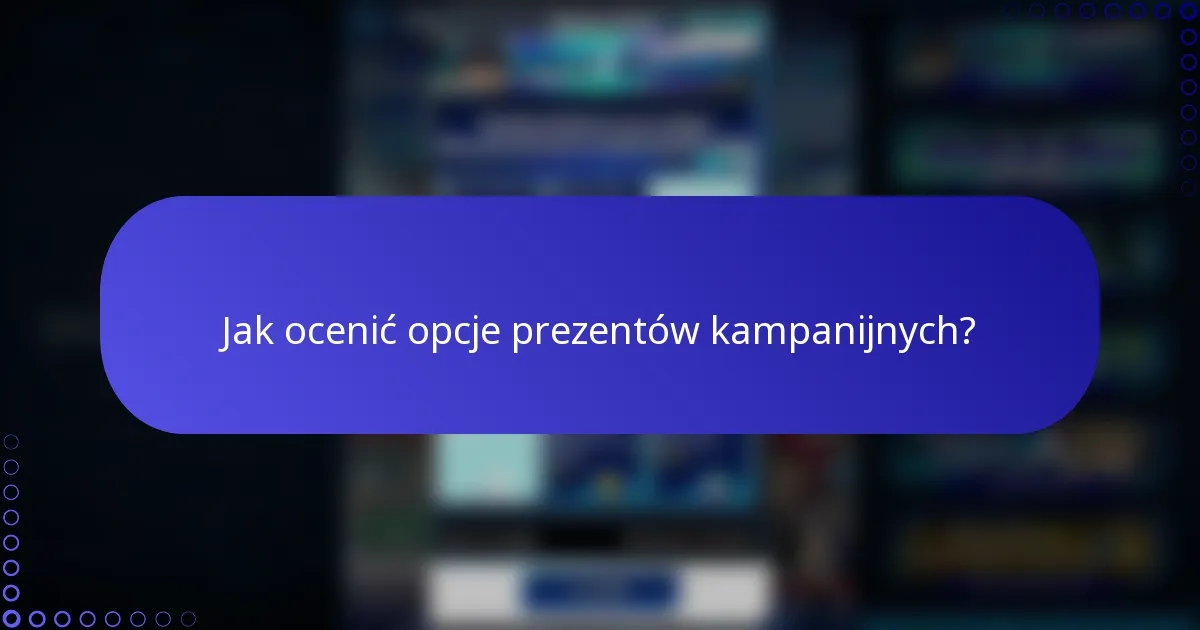 Jak ocenić opcje prezentów kampanijnych?