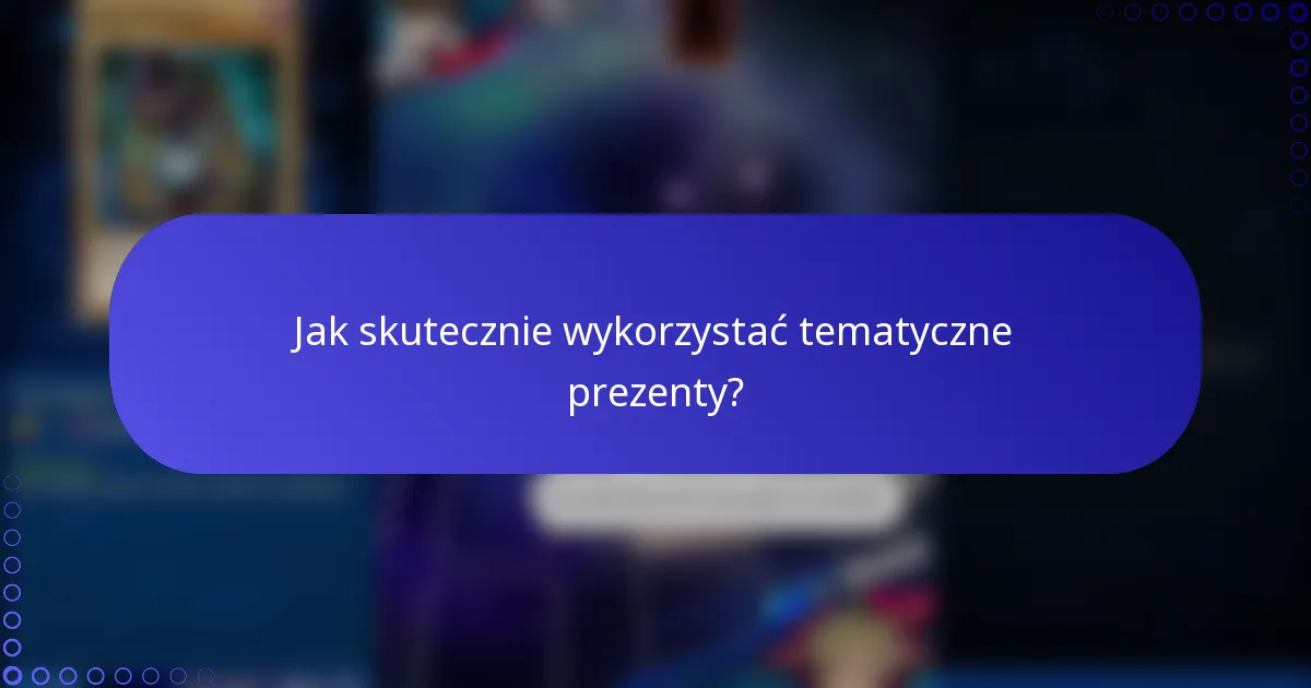 Jak skutecznie wykorzystać tematyczne prezenty?