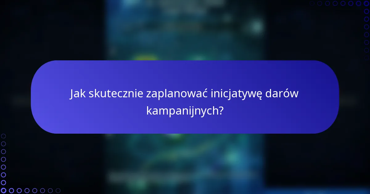 Jak skutecznie zaplanować inicjatywę darów kampanijnych?