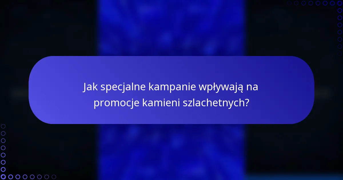 Jak specjalne kampanie wpływają na promocje kamieni szlachetnych?