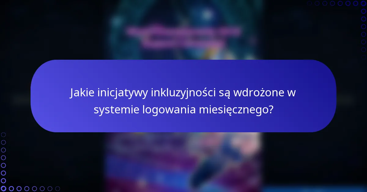 Jakie inicjatywy inkluzyjności są wdrożone w systemie logowania miesięcznego?