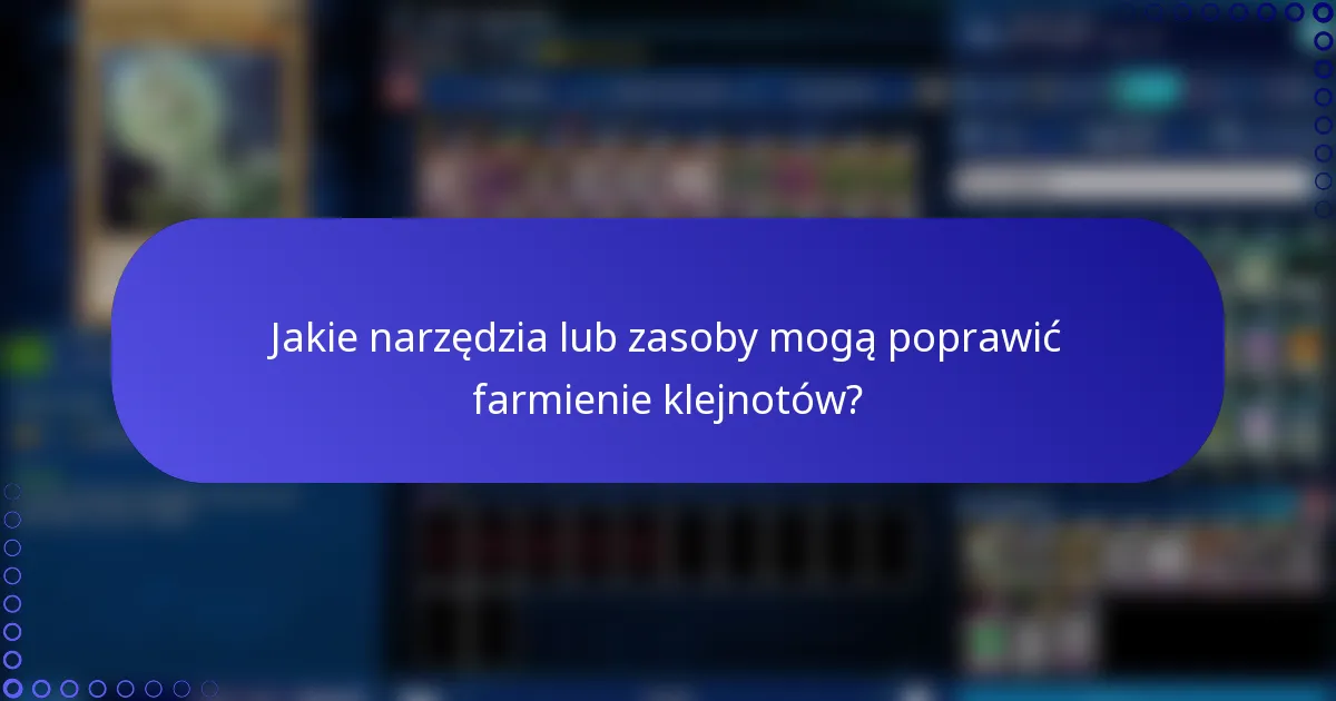 Jakie narzędzia lub zasoby mogą poprawić farmienie klejnotów?