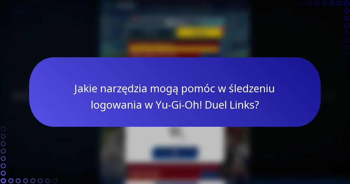 Jakie narzędzia mogą pomóc w śledzeniu logowania w Yu-Gi-Oh! Duel Links?