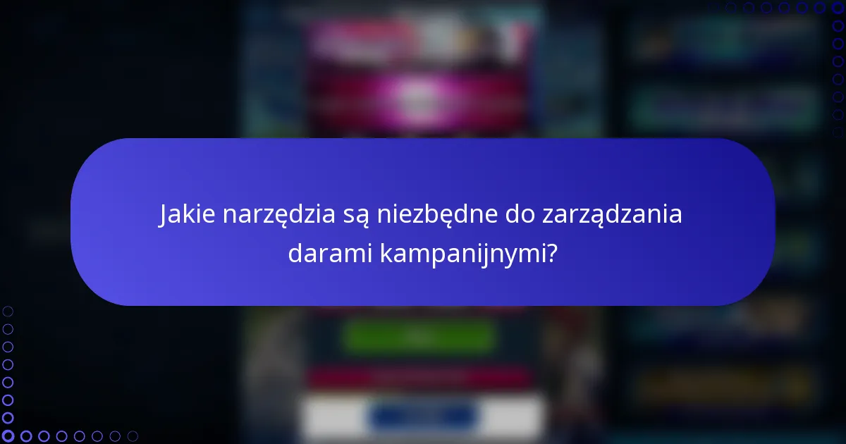 Jakie narzędzia są niezbędne do zarządzania darami kampanijnymi?