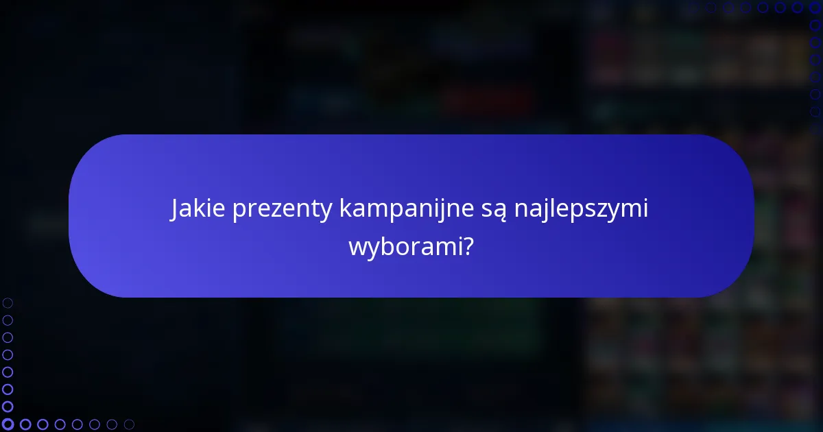 Jakie prezenty kampanijne są najlepszymi wyborami?