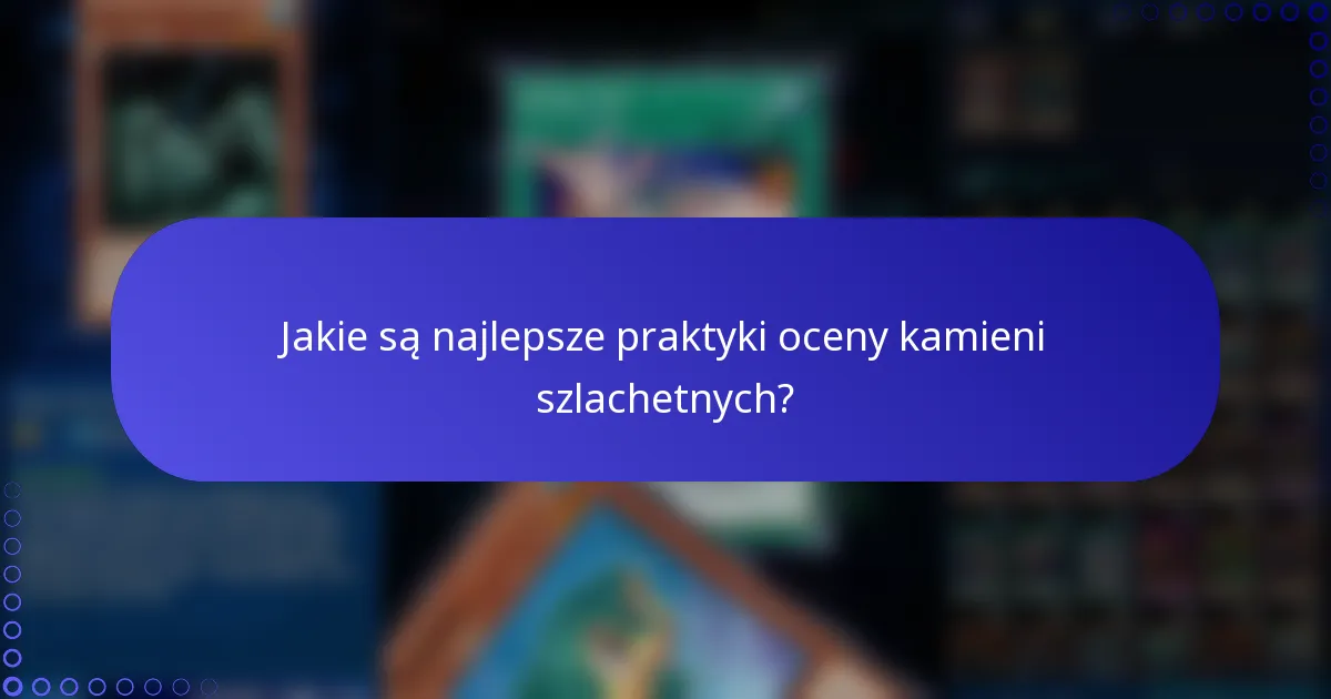Jakie są najlepsze praktyki oceny kamieni szlachetnych?