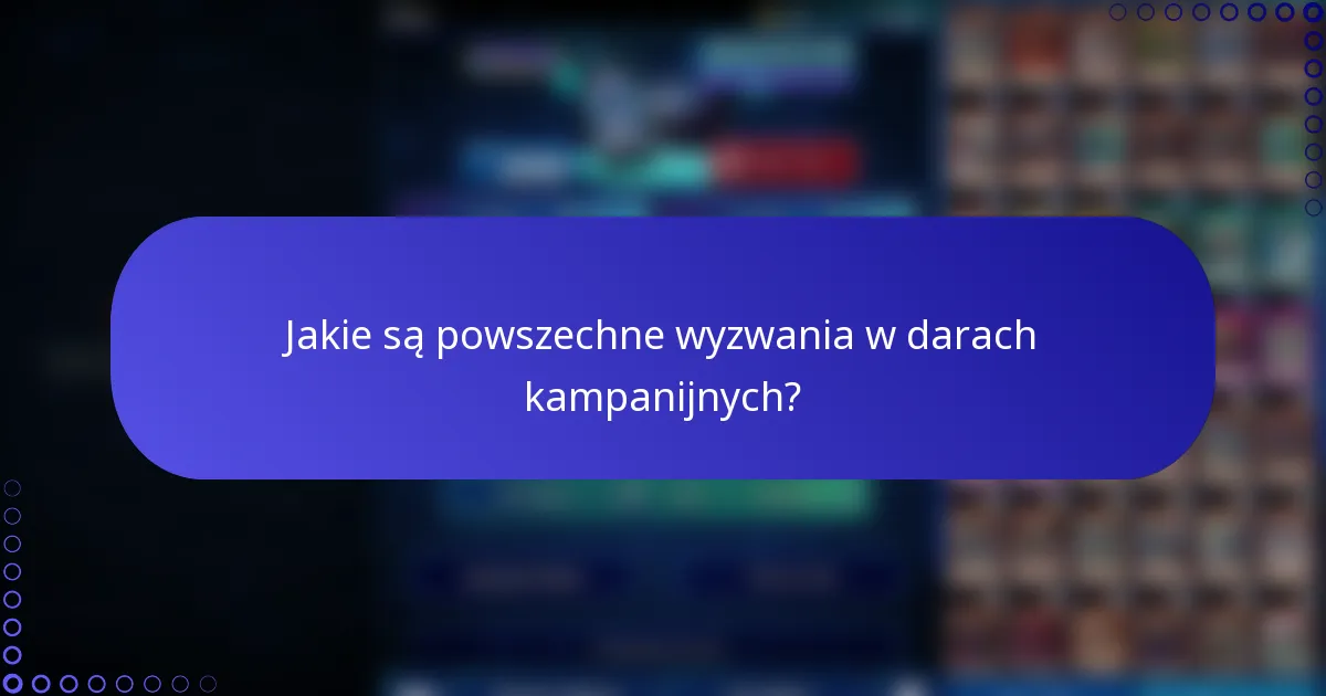 Jakie są powszechne wyzwania w darach kampanijnych?