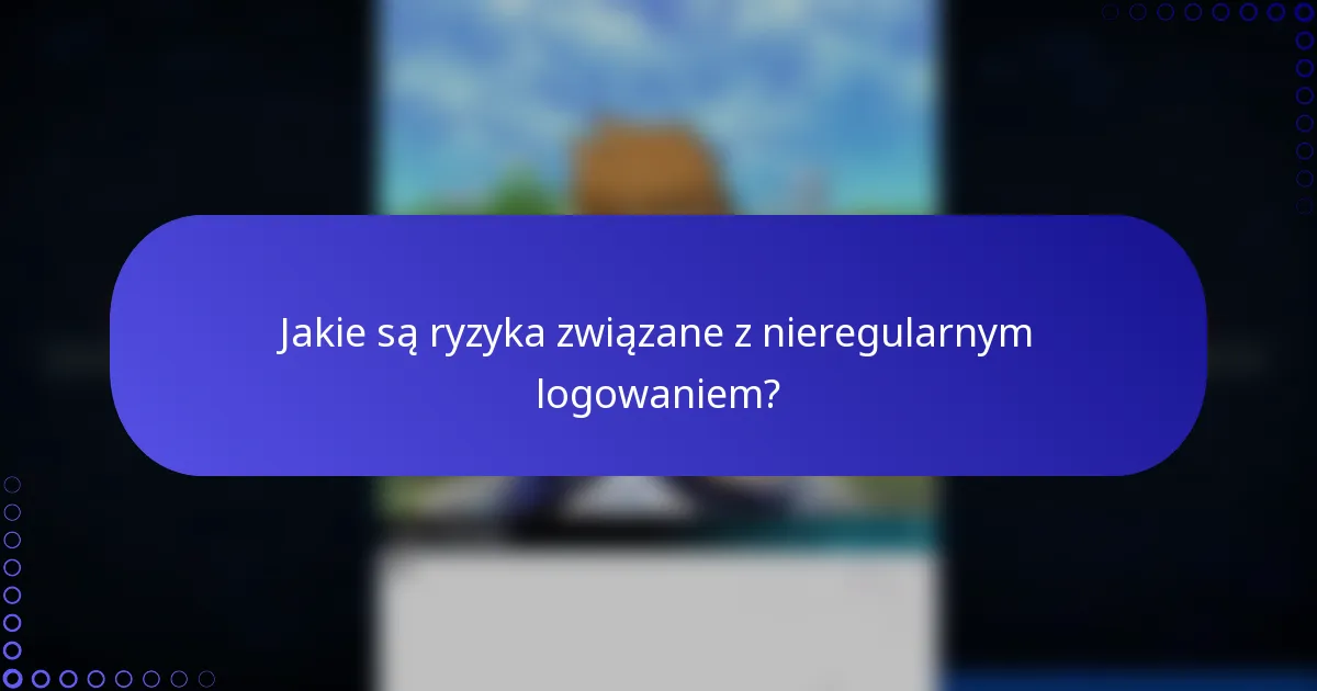 Jakie są ryzyka związane z nieregularnym logowaniem?