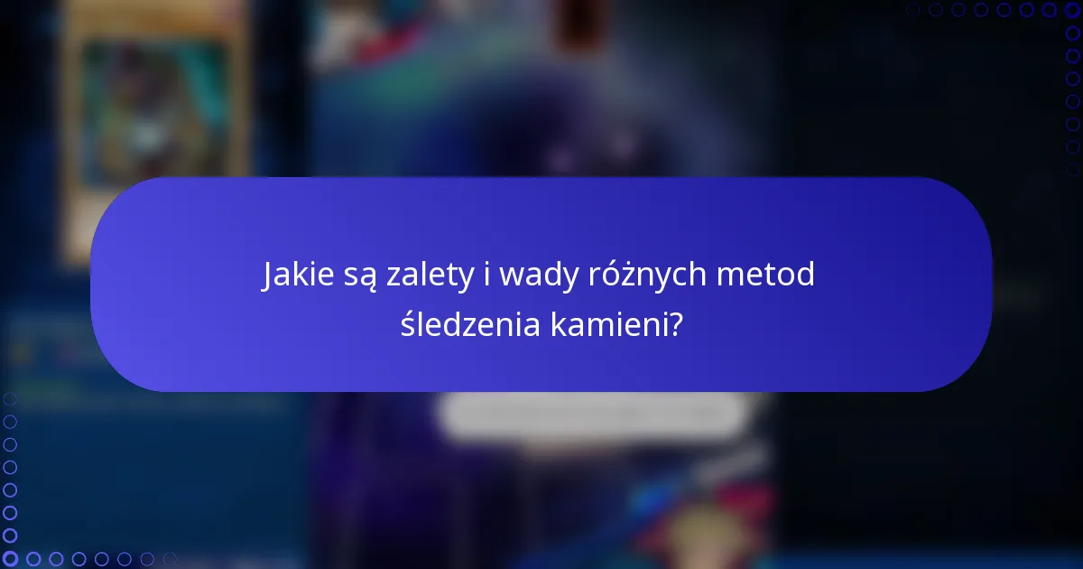 Jakie są zalety i wady różnych metod śledzenia kamieni?