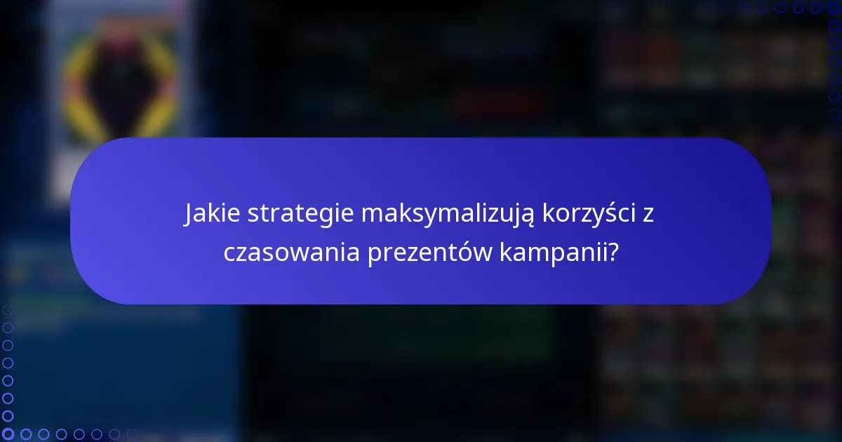 Jakie strategie maksymalizują korzyści z czasowania prezentów kampanii?
