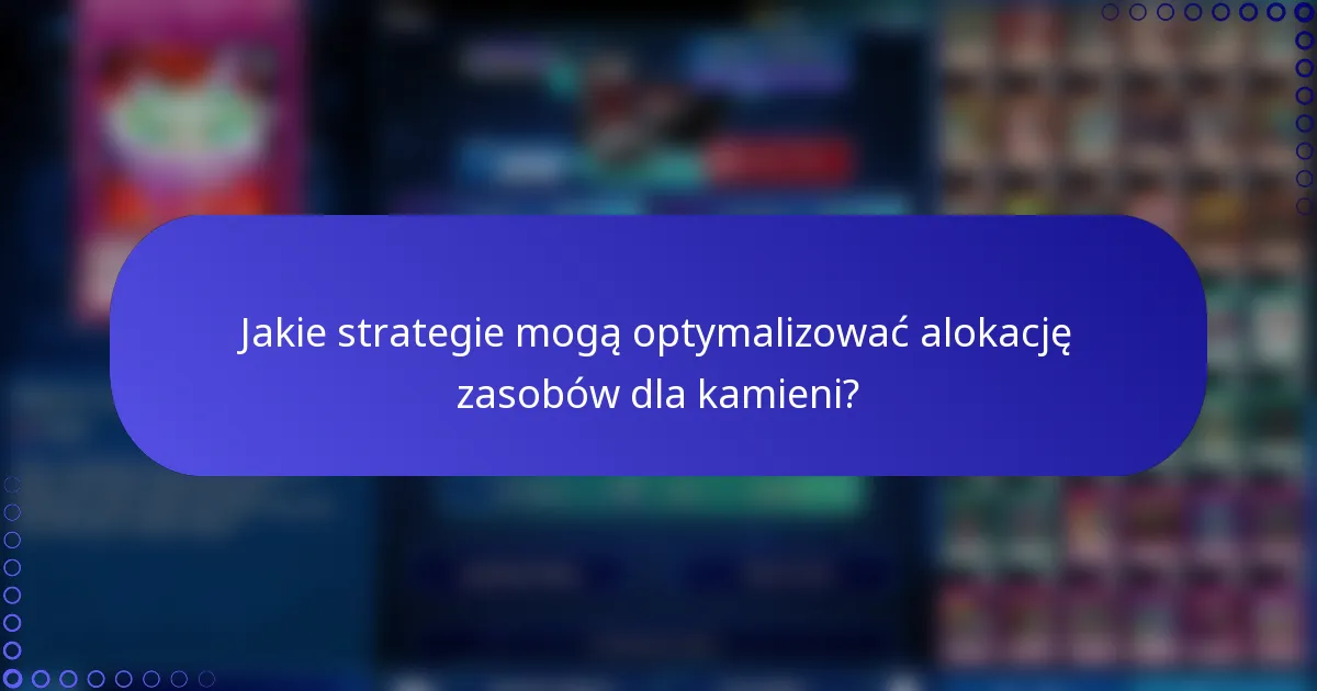Jakie strategie mogą optymalizować alokację zasobów dla kamieni?