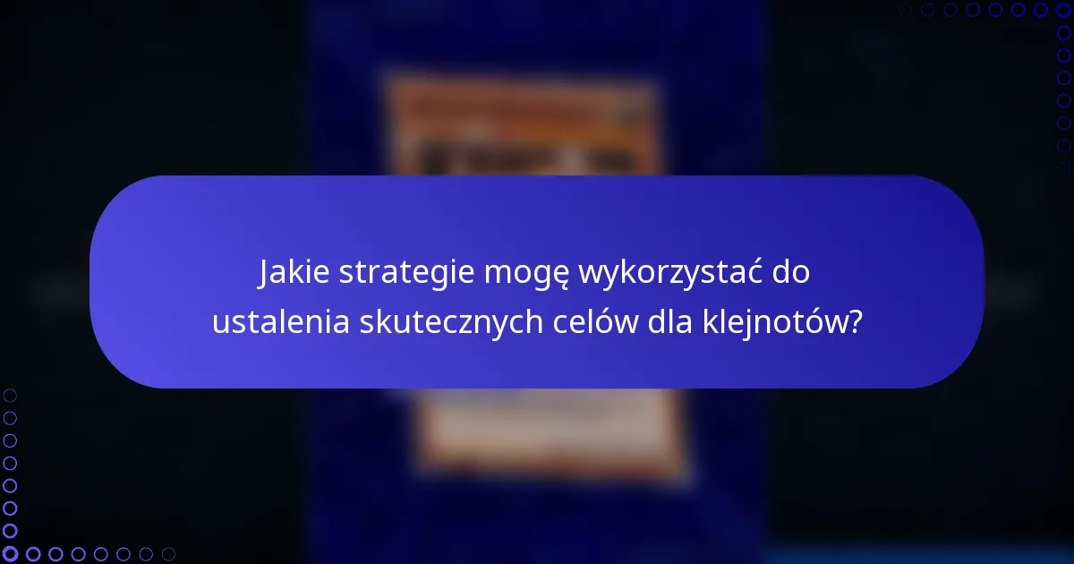 Jakie strategie mogę wykorzystać do ustalenia skutecznych celów dla klejnotów?