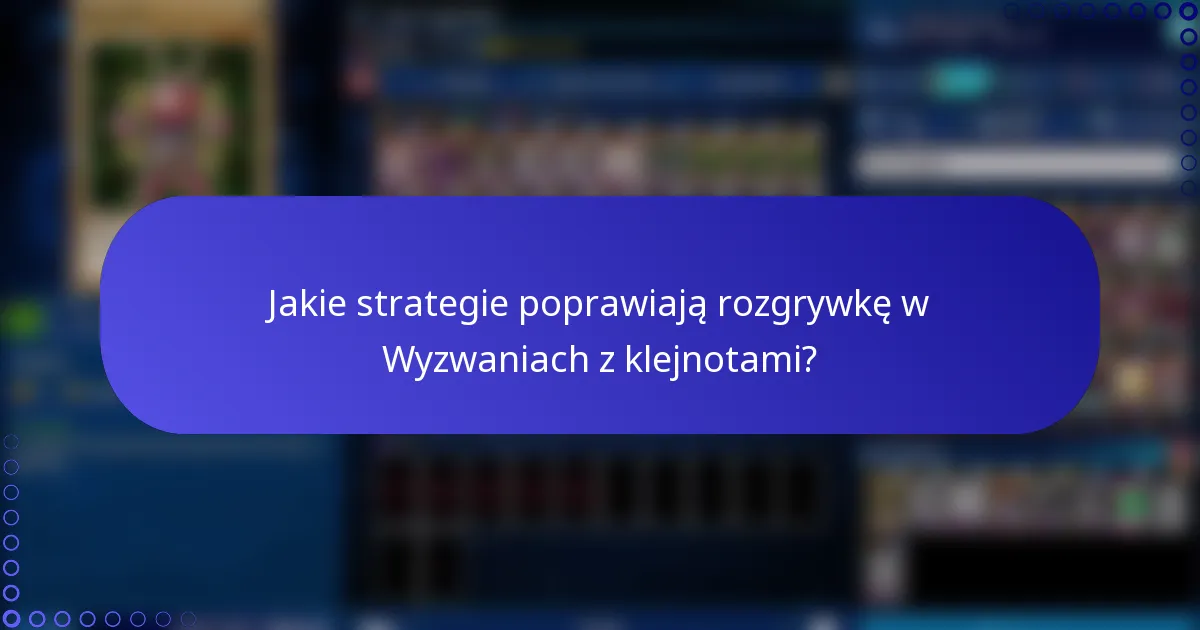 Jakie strategie poprawiają rozgrywkę w Wyzwaniach z klejnotami?