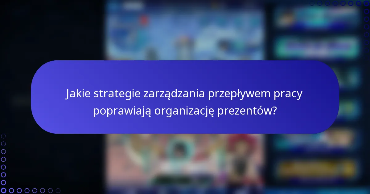 Jakie strategie zarządzania przepływem pracy poprawiają organizację prezentów?