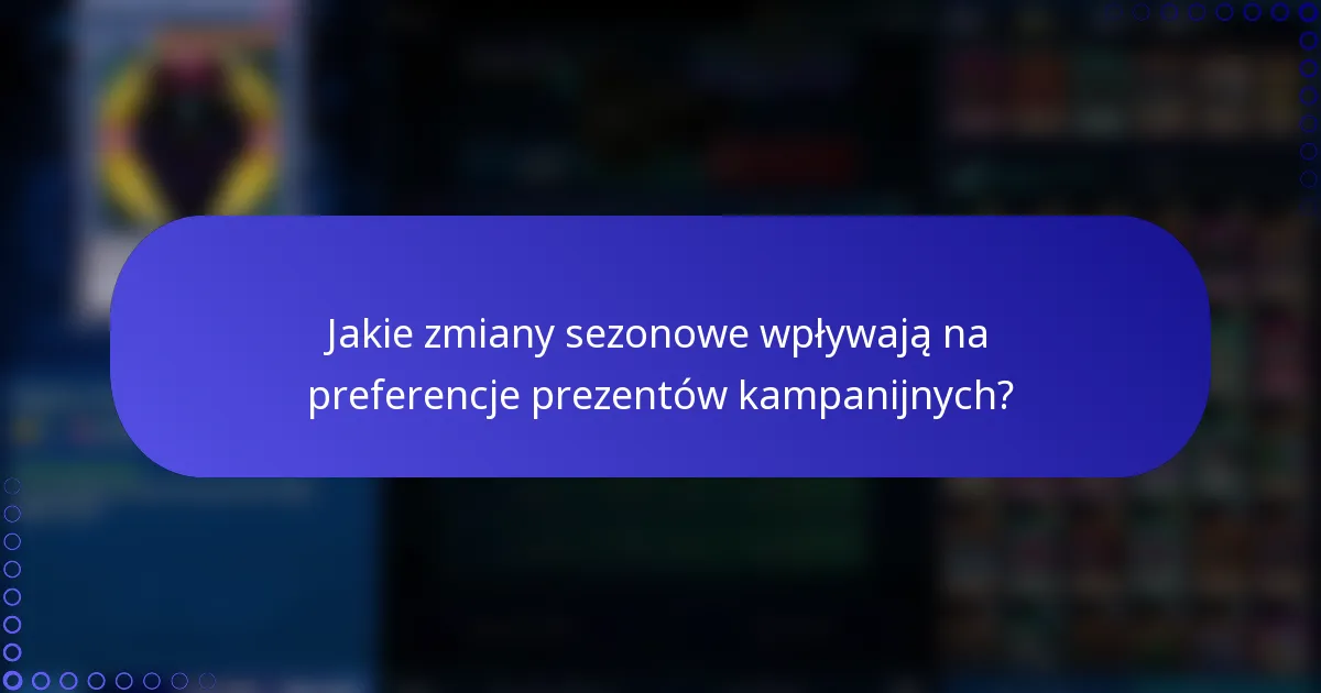 Jakie zmiany sezonowe wpływają na preferencje prezentów kampanijnych?