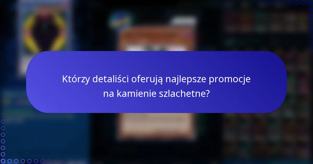 Którzy detaliści oferują najlepsze promocje na kamienie szlachetne?